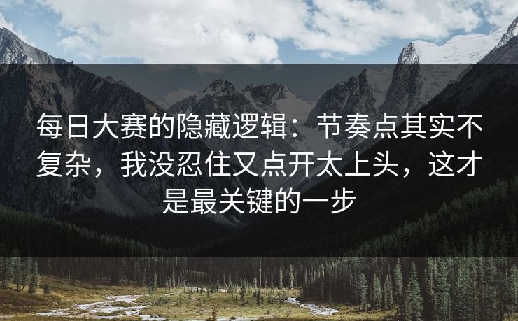 每日大赛的隐藏逻辑：节奏点其实不复杂，我没忍住又点开太上头，这才是最关键的一步