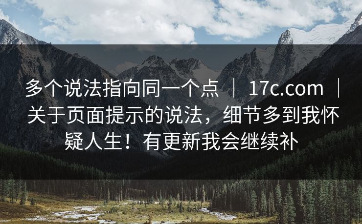 多个说法指向同一个点 | 17c.com | 关于页面提示的说法,细节多到我怀疑人生!有更新我会继续补