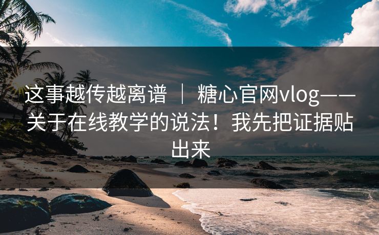 这事越传越离谱 | 糖心官网vlog——关于在线教学的说法!我先把证据贴出来 第1张 这事越传越离谱 | 糖心官网vlog——关于在线教学的说法!我先把证据贴出来 第1张